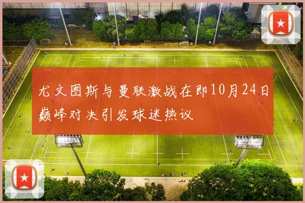 尤文图斯与曼联激战在即10月24日巅峰对决引发球迷热议