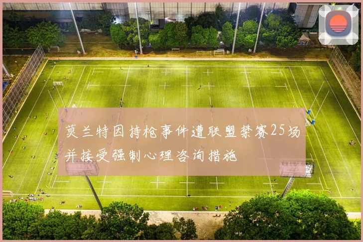 莫兰特因持枪事件遭联盟禁赛25场并接受强制心理咨询措施