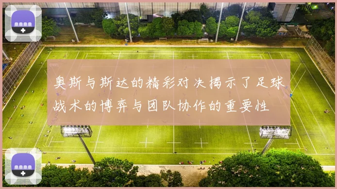 奥斯与斯达的精彩对决揭示了足球战术的博弈与团队协作的重要性