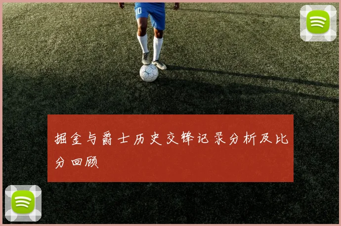 掘金与爵士历史交锋记录分析及比分回顾