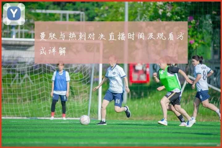 曼联与热刺对决直播时间及观看方式详解