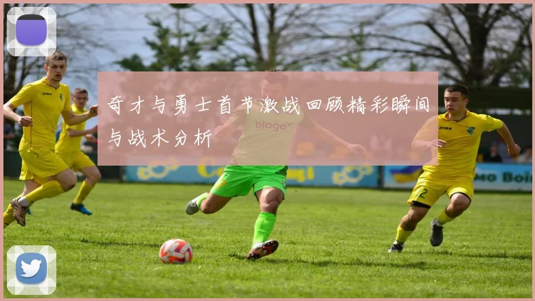 奇才与勇士首节激战回顾精彩瞬间与战术分析