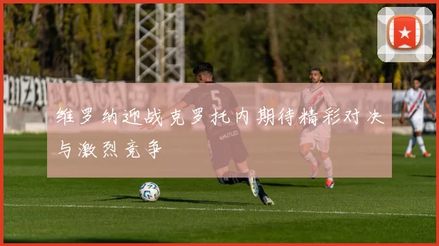 维罗纳迎战克罗托内期待精彩对决与激烈竞争