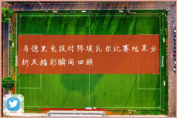 马德里竞技对阵埃瓦尔比赛结果分析及精彩瞬间回顾