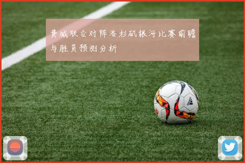 费城联合对阵洛杉矶银河比赛前瞻与胜负预测分析