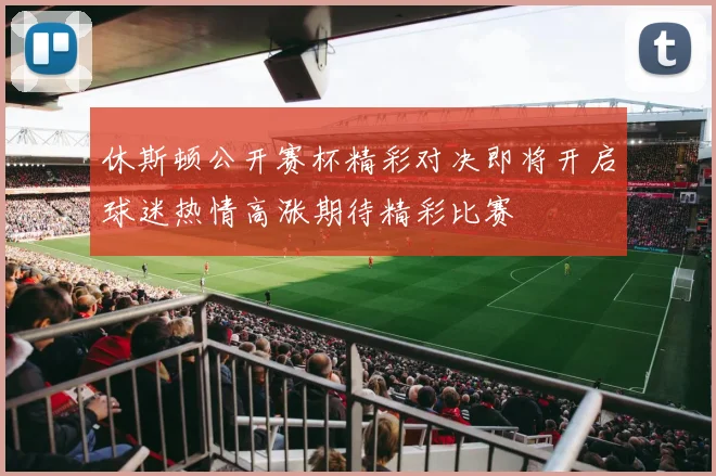 休斯顿公开赛杯精彩对决即将开启球迷热情高涨期待精彩比赛