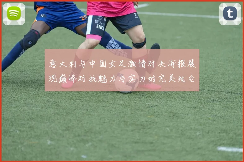 意大利与中国女足激情对决海报展现巅峰对抗魅力与实力的完美结合