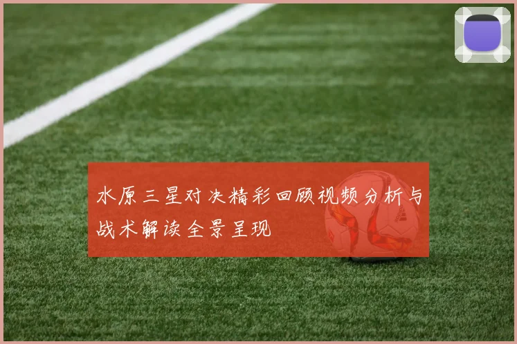 水原三星对决精彩回顾视频分析与战术解读全景呈现