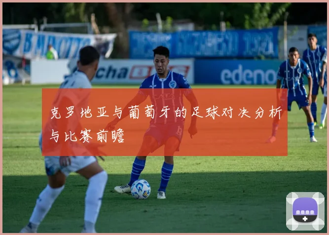 克罗地亚与葡萄牙的足球对决分析与比赛前瞻
