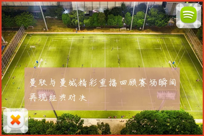 曼联与曼城精彩重播回顾赛场瞬间再现经典对决