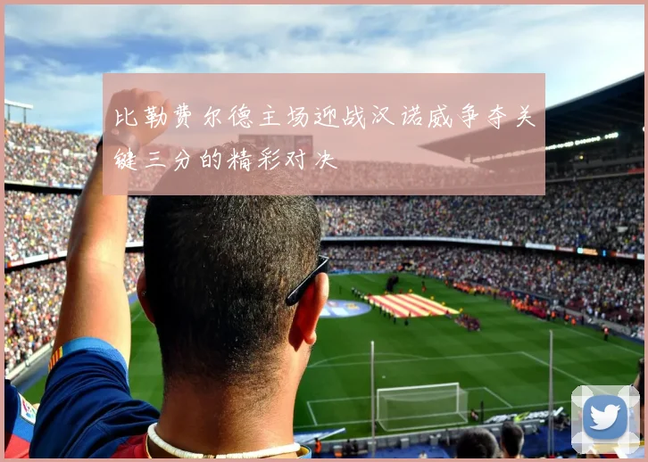 比勒费尔德主场迎战汉诺威争夺关键三分的精彩对决