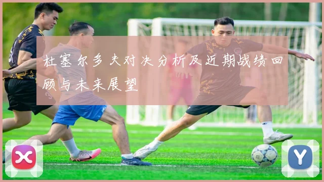 杜塞尔多夫对决分析及近期战绩回顾与未来展望