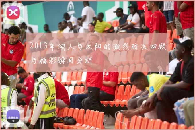 2013年湖人与太阳的激烈对决回顾与精彩瞬间分析