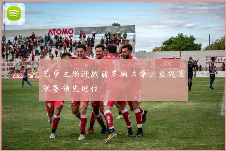 巴萨主场迎战赫罗纳力争三分巩固联赛领先地位