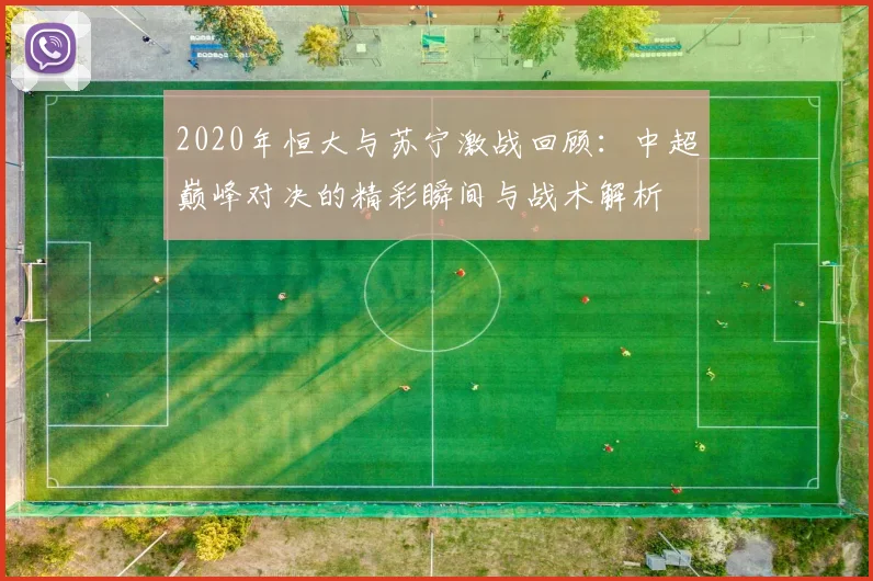 2020年恒大与苏宁激战回顾：中超巅峰对决的精彩瞬间与战术解析