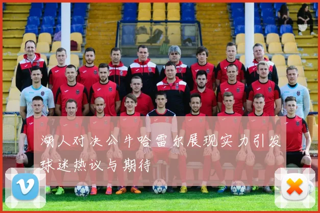 湖人对决公牛哈雷尔展现实力引发球迷热议与期待